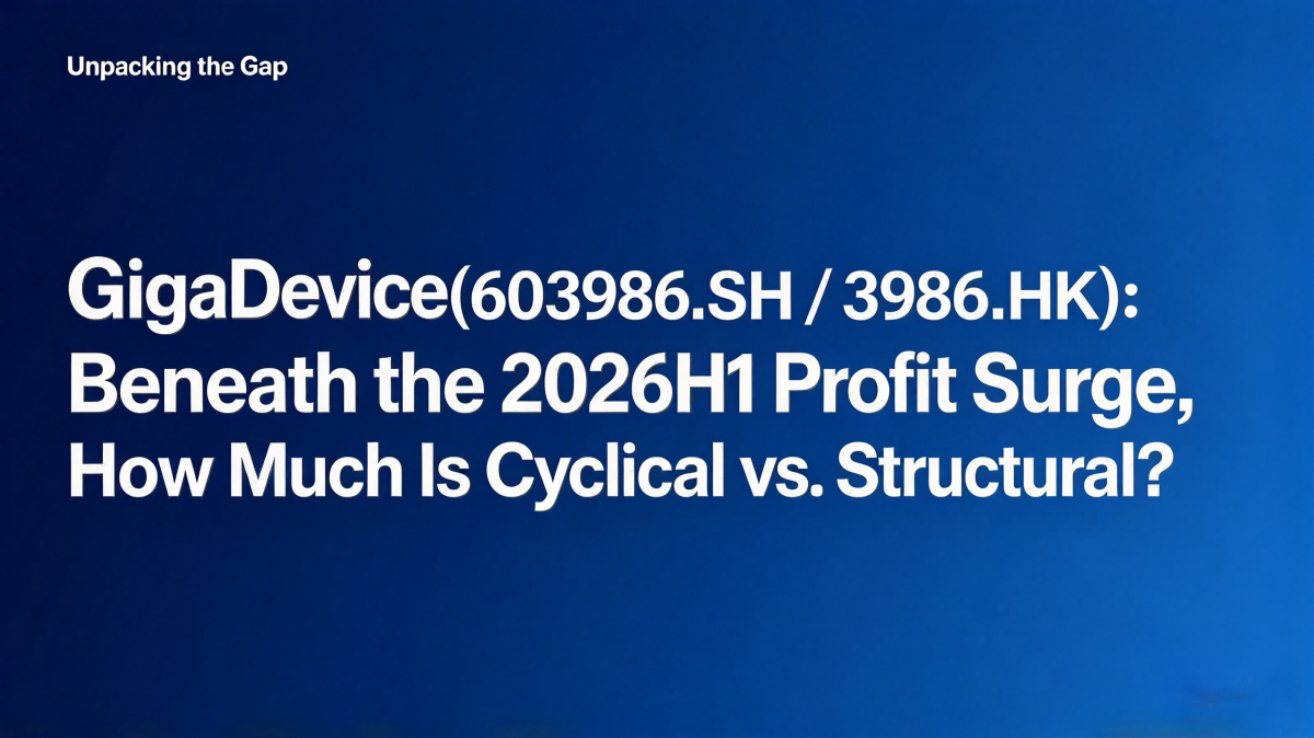 GigaDevice(603986.SH / 3986.HK): Beneath the 2026H1 Profit Surge, How Much Is Cyclical vs. Structural?